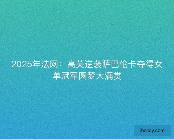 2025年法网：高芙逆袭萨巴伦卡夺得女单冠军圆梦大满贯