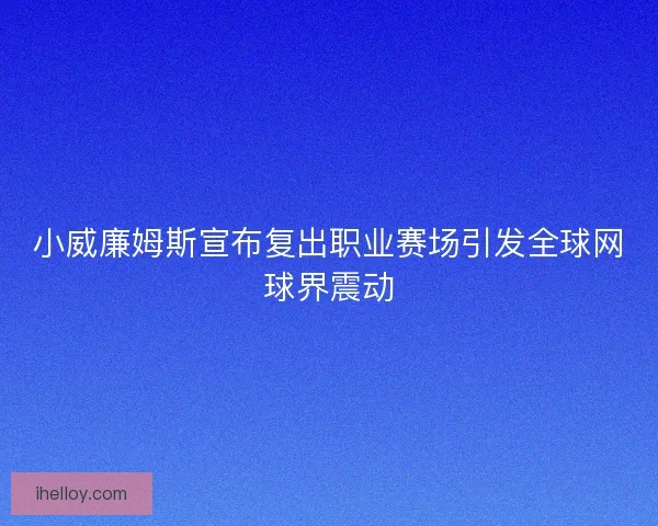 小威廉姆斯宣布复出职业赛场引发全球网球界震动